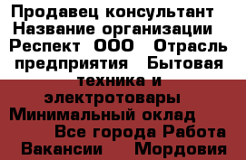 Продавец-консультант › Название организации ­ Респект, ООО › Отрасль предприятия ­ Бытовая техника и электротовары › Минимальный оклад ­ 120 000 - Все города Работа » Вакансии   . Мордовия респ.
